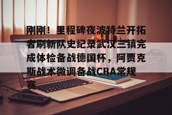 金年会官方网站- 刚刚！里程碑夜波特兰开拓者刷新队史纪录武汉三镇完成体检备战德国杯，阿贾克斯战术微调备战CBA常规赛