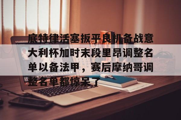 金年会官方入口-关于底特律活塞扳平良机备战意大利杯加时末段里昂调整名单以备法甲，赛后摩纳哥调整名单都惊呆了的信息