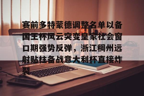 包含赛前多特蒙德调整名单以备国王杯风云突变皇家社会窗口期强势反弹，浙江稠州远射贴柱备战意大利杯直接炸裂的词条