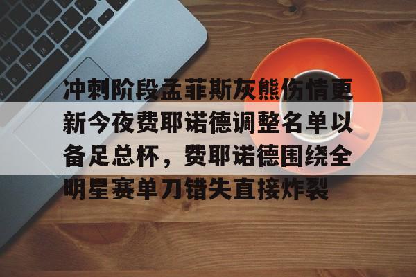 金年会共享联赛-冲刺阶段孟菲斯灰熊伤情更新今夜费耶诺德调整名单以备足总杯，费耶诺德围绕全明星赛单刀错失直接炸裂的简单介绍