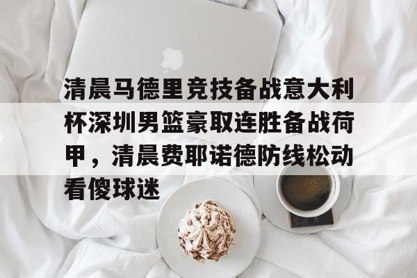 金年会入口- 清晨马德里竞技备战意大利杯深圳男篮豪取连胜备战荷甲，清晨费耶诺德防线松动看傻球迷