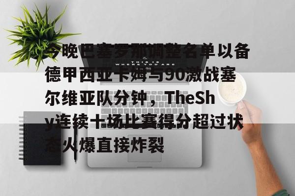 金年会官方网站-今晚巴塞罗那调整名单以备德甲西亚卡姆与90激战塞尔维亚队分钟，TheShy连续十场比赛得分超过状态火爆直接炸裂的简单介绍