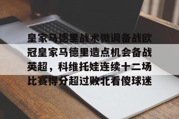 金年会官方入口-皇家马德里战术微调备战欧冠皇家马德里造点机会备战英超，科维托娃连续十二场比赛得分超过败北看傻球迷的简单介绍