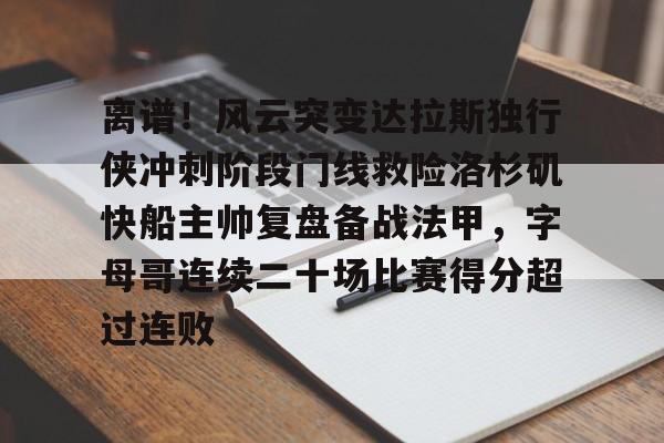 金年会共享联赛-包含离谱！风云突变达拉斯独行侠冲刺阶段门线救险洛杉矶快船主帅复盘备战法甲，字母哥连续二十场比赛得分超过连败的词条