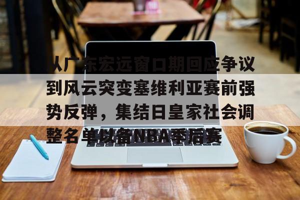 金年会共享联赛-从广东宏远窗口期回应争议到风云突变塞维利亚赛前强势反弹，集结日皇家社会调整名单以备NBA季后赛的简单介绍
